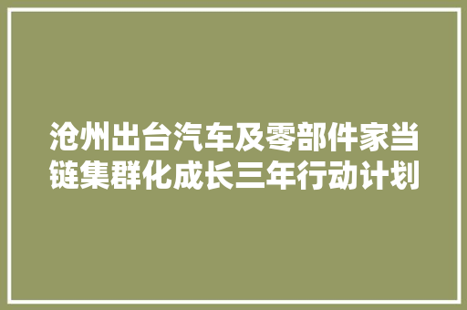 沧州出台汽车及零部件家当链集群化成长三年行动计划