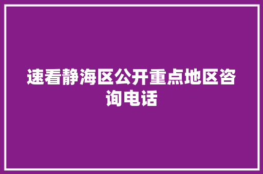 速看静海区公开重点地区咨询电话