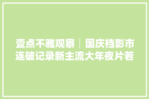 壹点不雅观察│国庆档影市连破记录新主流大年夜片若何表达中国骄傲