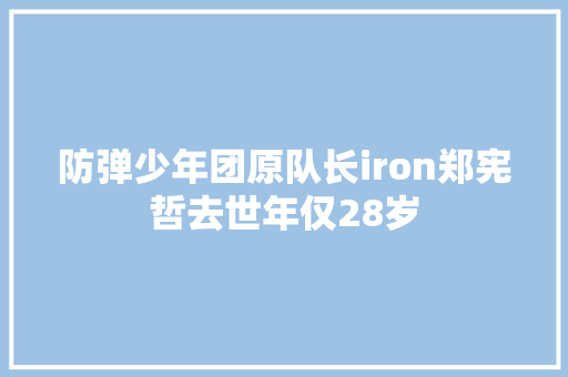 防弹少年团原队长iron郑宪哲去世年仅28岁