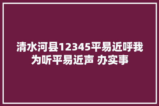 清水河县12345平易近呼我为听平易近声 办实事