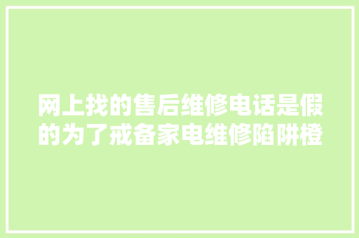 网上找的售后维修电话是假的为了戒备家电维修陷阱橙柿纵贯车整理了一份家电维修官方售后热线号码