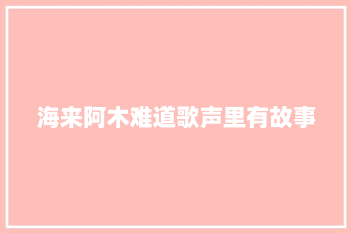 海来阿木难道歌声里有故事