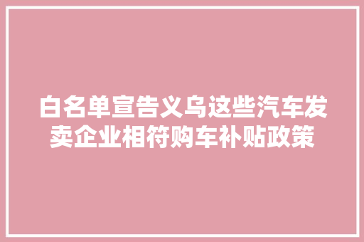 白名单宣告义乌这些汽车发卖企业相符购车补贴政策
