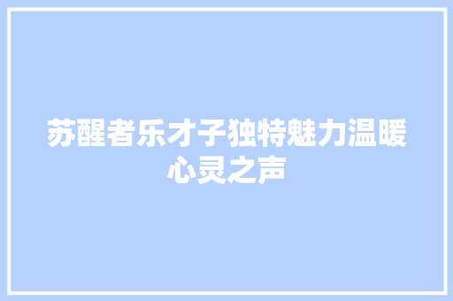 苏醒者乐才子独特魅力温暖心灵之声