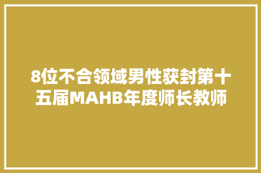 8位不合领域男性获封第十五届MAHB年度师长教师