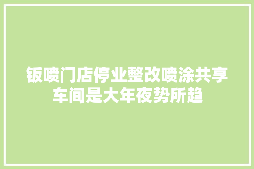 钣喷门店停业整改喷涂共享车间是大年夜势所趋