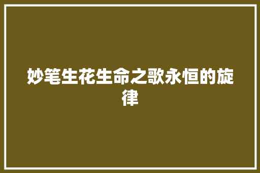 妙笔生花生命之歌永恒的旋律