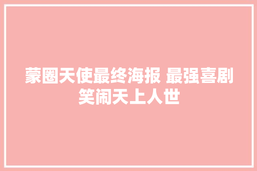 蒙圈天使最终海报 最强喜剧笑闹天上人世