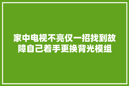 家中电视不亮仅一招找到故障自己着手更换背光模组