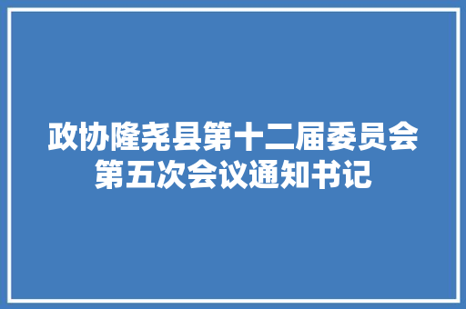 政协隆尧县第十二届委员会第五次会议通知书记