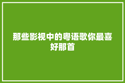 那些影视中的粤语歌你最喜好那首