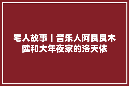 宅人故事丨音乐人阿良良木健和大年夜家的洛天依