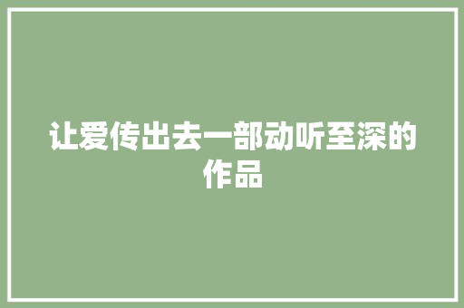 让爱传出去一部动听至深的作品