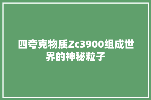 四夸克物质Zc3900组成世界的神秘粒子