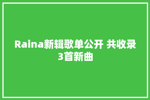 Raina新辑歌单公开 共收录3首新曲