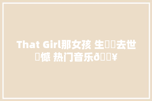 That Girl那女孩 生盡歡去世無憾 热门音乐🔥