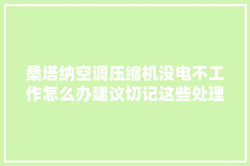 桑塔纳空调压缩机没电不工作怎么办建议切记这些处理方法