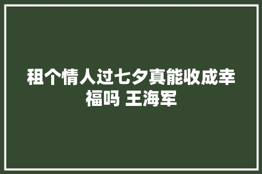 租个情人过七夕真能收成幸福吗 王海军
