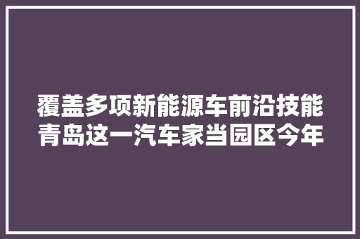 覆盖多项新能源车前沿技能青岛这一汽车家当园区今年9月投产