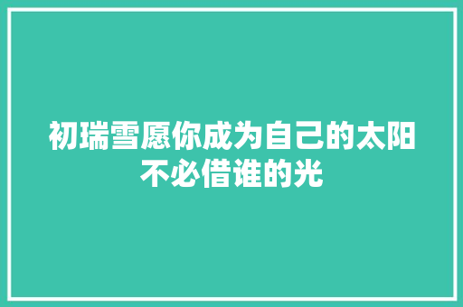 初瑞雪愿你成为自己的太阳不必借谁的光  第1张