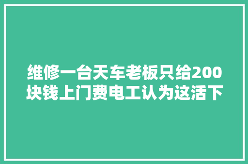 维修一台天车老板只给200块钱上门费电工认为这活下次不要干