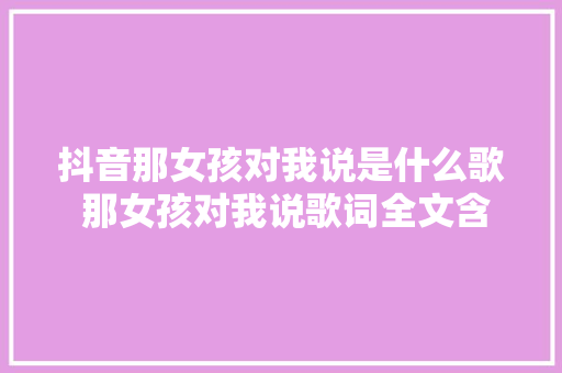 抖音那女孩对我说是什么歌 那女孩对我说歌词全文含义