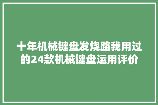十年机械键盘发烧路我用过的24款机械键盘运用评价