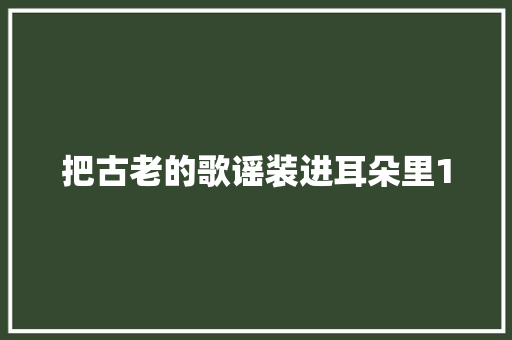 把古老的歌谣装进耳朵里1