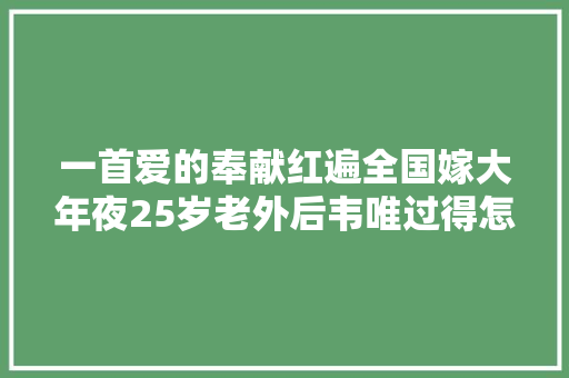一首爱的奉献红遍全国嫁大年夜25岁老外后韦唯过得怎么样
