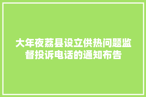 大年夜荔县设立供热问题监督投诉电话的通知布告