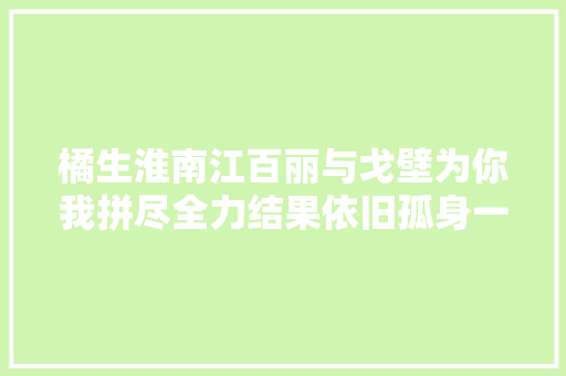 橘生淮南江百丽与戈壁为你我拼尽全力结果依旧孤身一人