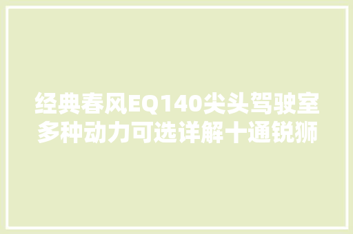 经典春风EQ140尖头驾驶室多种动力可选详解十通锐狮自卸车
