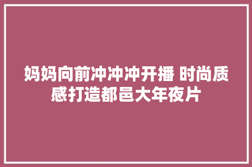 妈妈向前冲冲冲开播 时尚质感打造都邑大年夜片