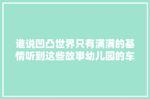 谁说凹凸世界只有满满的基情听到这些故事幼儿园的车也要停 汽车知识