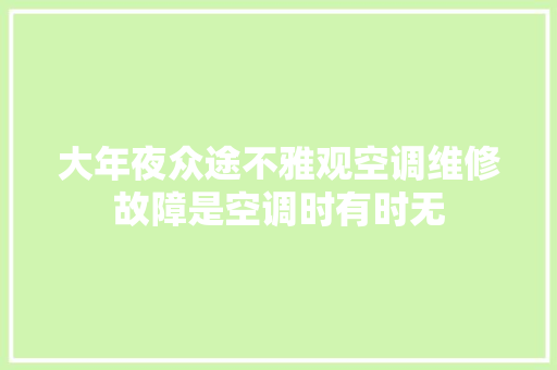 大年夜众途不雅观空调维修故障是空调时有时无