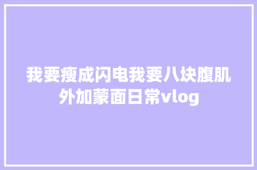我要瘦成闪电我要八块腹肌外加蒙面日常vlog