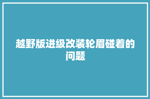 越野版进级改装轮眉碰着的问题