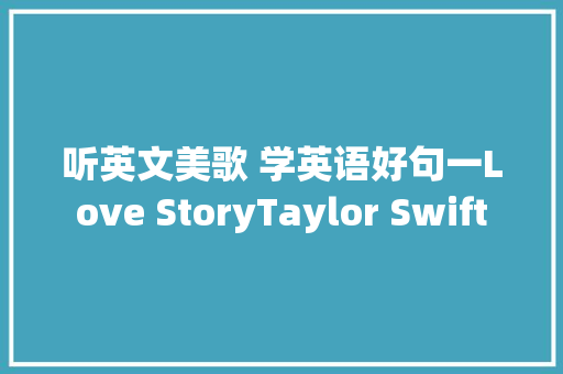 听英文美歌 学英语好句一Love StoryTaylor Swift