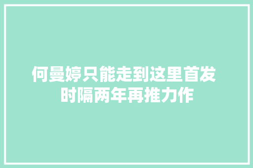 何曼婷只能走到这里首发 时隔两年再推力作