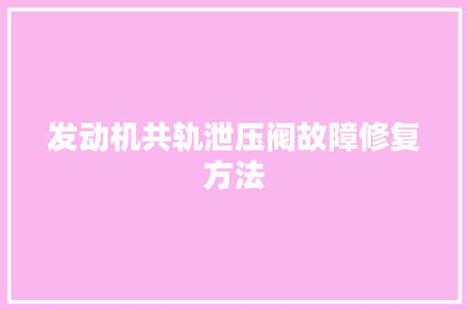 发动机共轨泄压阀故障修复方法