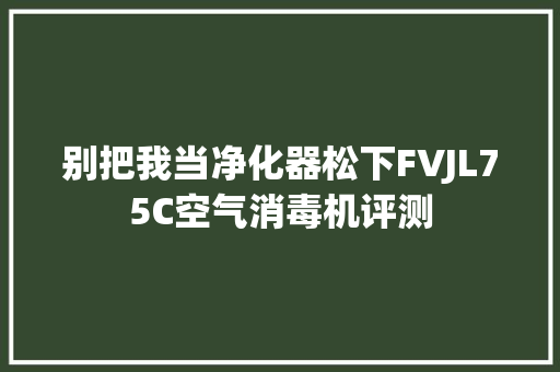 别把我当净化器松下FVJL75C空气消毒机评测