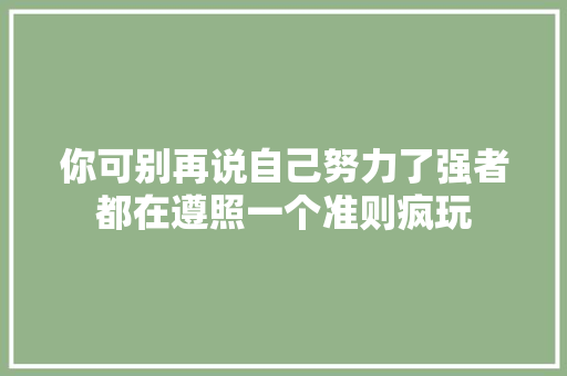 你可别再说自己努力了强者都在遵照一个准则疯玩 休闲娱乐