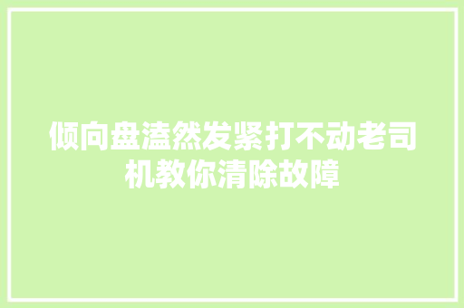 倾向盘溘然发紧打不动老司机教你清除故障