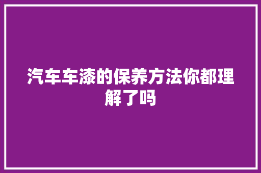 汽车车漆的保养方法你都理解了吗