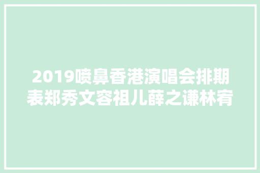 2019喷鼻香港演唱会排期表郑秀文容祖儿薛之谦林宥嘉