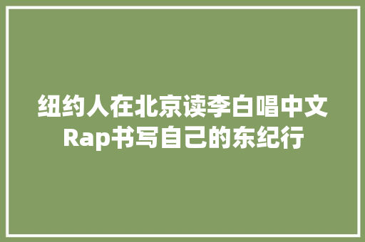 纽约人在北京读李白唱中文Rap书写自己的东纪行