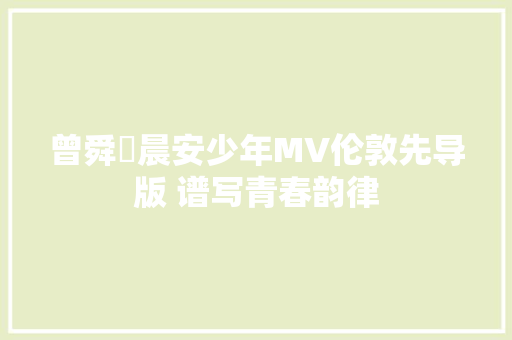 曾舜晞晨安少年MV伦敦先导版 谱写青春韵律