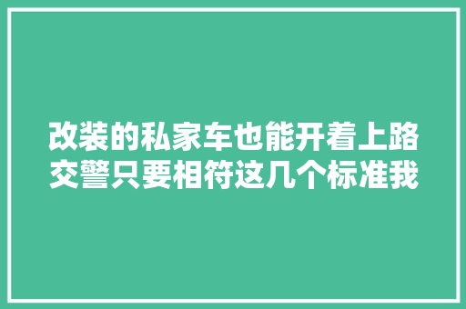 改装的私家车也能开着上路交警只要相符这几个标准我不管 汽车知识