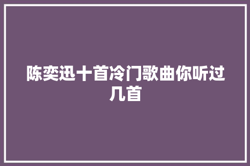 陈奕迅十首冷门歌曲你听过几首